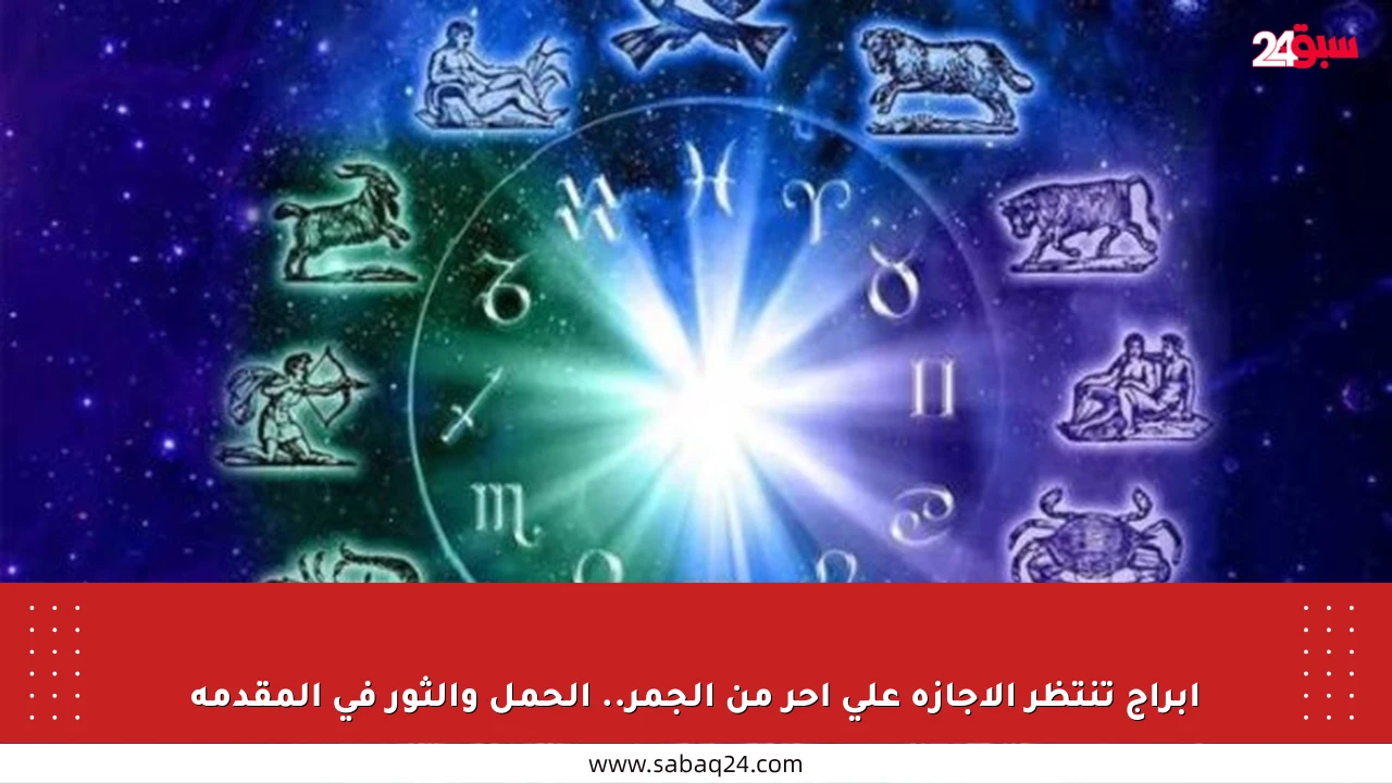 أبراج تنتظر الإجازة على أحر من الجمر.. الحمل والثور في المقدمة
